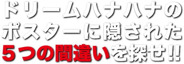 ドリームハナハナのポスターに隠された５つの間違いを探せ!!