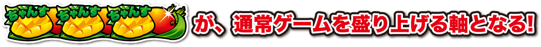 マンゴーが通常ゲームを盛り上げる軸となる！