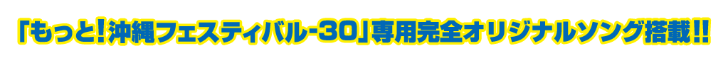 「もっと！沖縄フェスティバル-30」専用完全オリジナルソング搭載!!